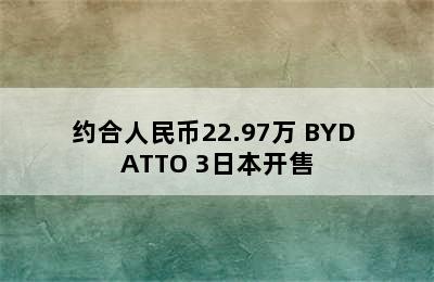 约合人民币22.97万 BYD ATTO 3日本开售